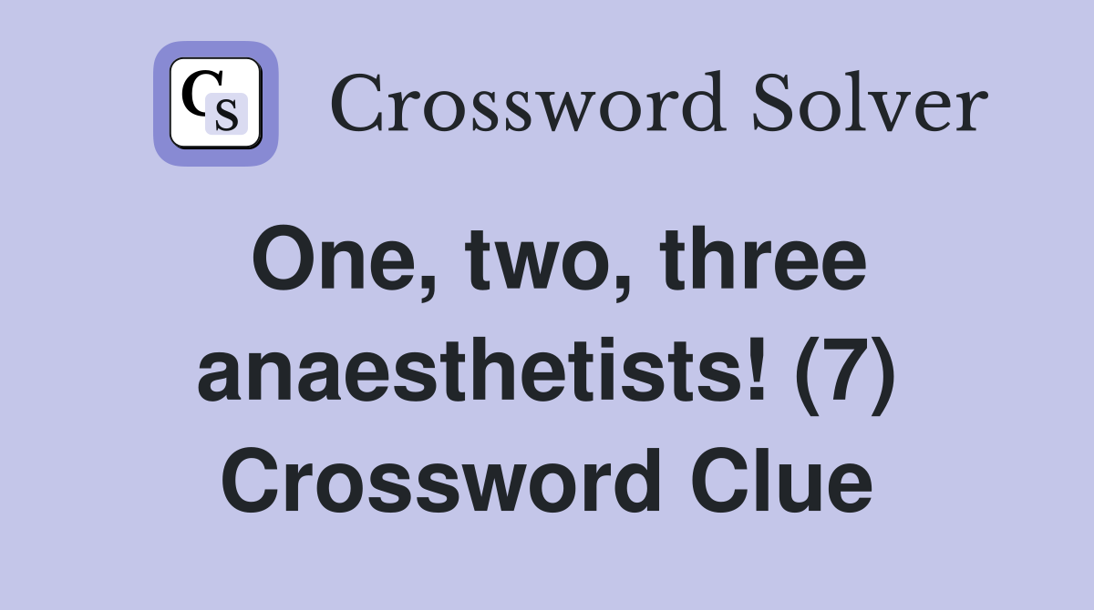 One, two, three anaesthetists! (7) Crossword Clue