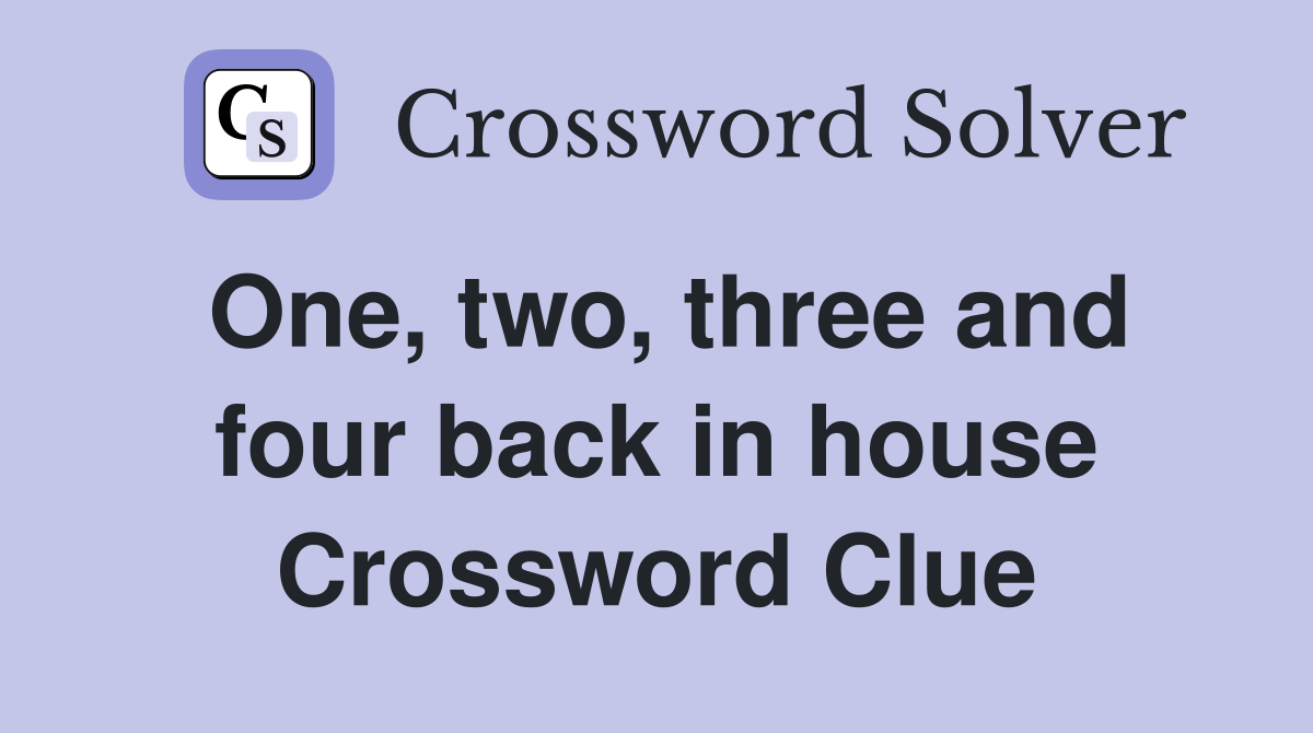 One, two, three and four back in house Crossword Clue