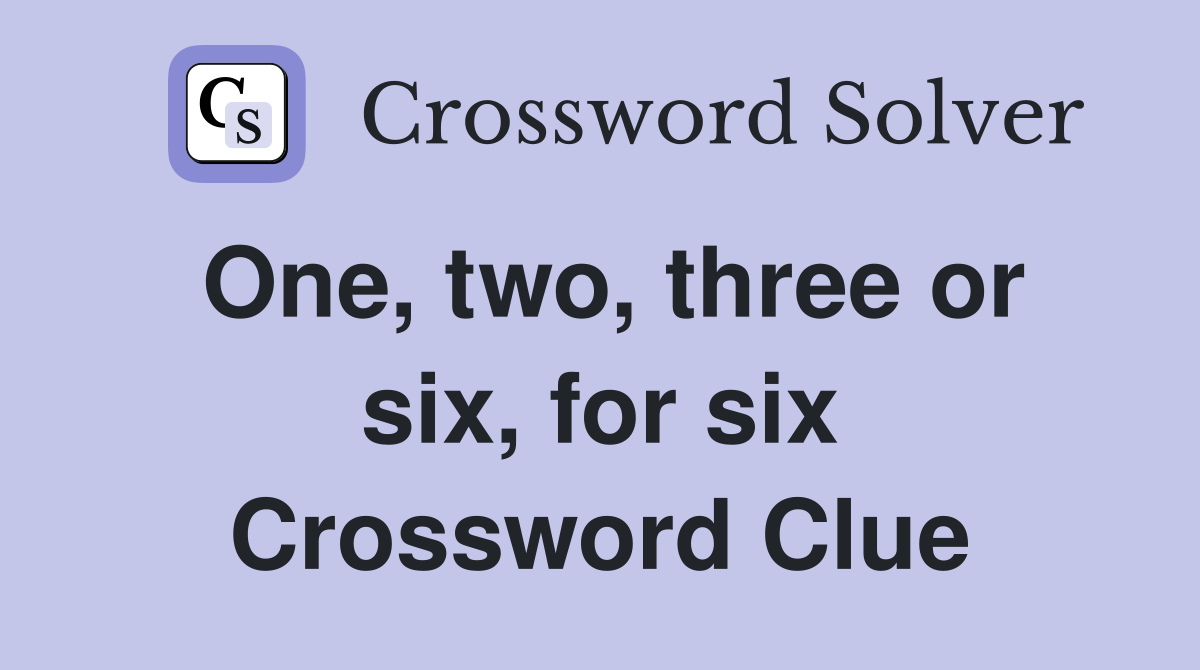 One, two, three or six, for six Crossword Clue