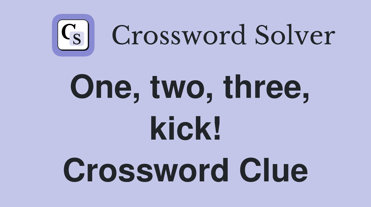 One, two, three, kick! Crossword Clue