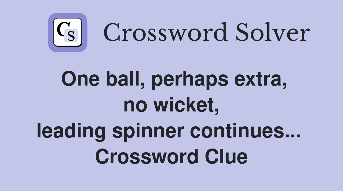 One ball, perhaps extra, no wicket, leading spinner continues...  Crossword Clue