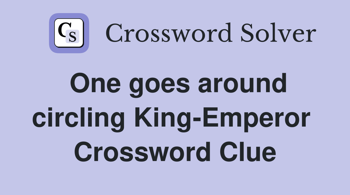 One goes around circling King-Emperor  Crossword Clue