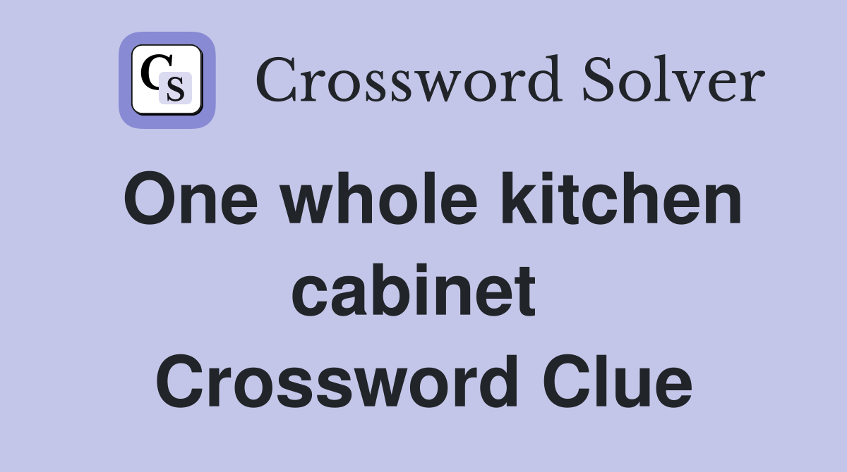 One whole kitchen cabinet  Crossword Clue