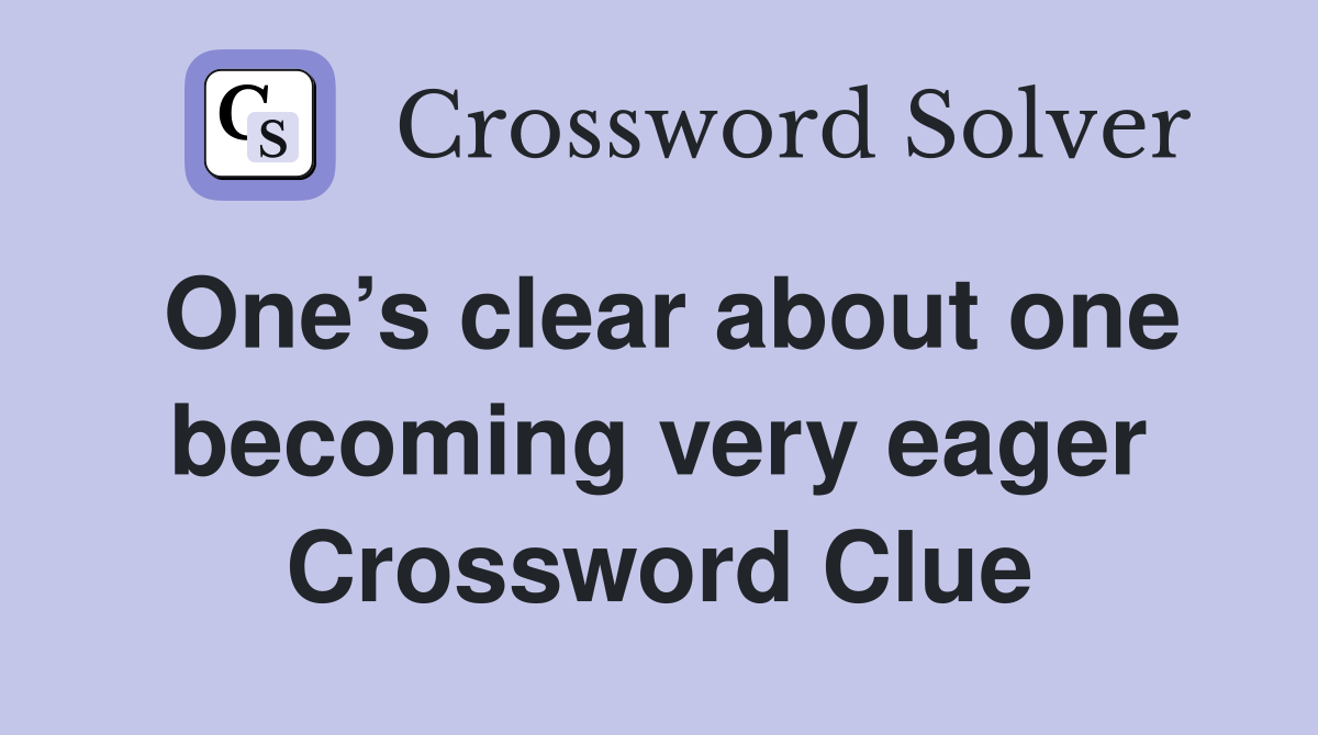 One’s clear about one becoming very eager Crossword Clue