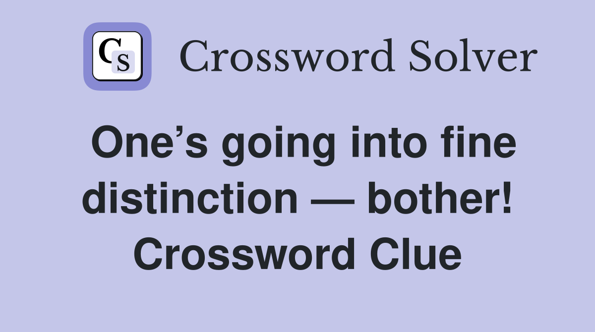 One’s going into fine distinction — bother! Crossword Clue