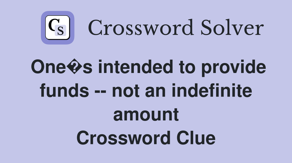 One�s intended to provide funds -- not an indefinite amount Crossword Clue