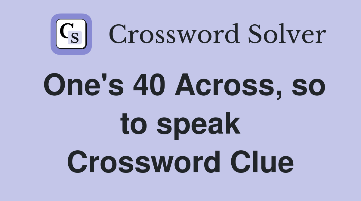 One's 40 Across, so to speak Crossword Clue