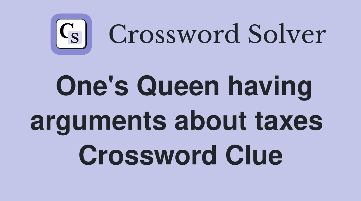 One's Queen having arguments about taxes  Crossword Clue