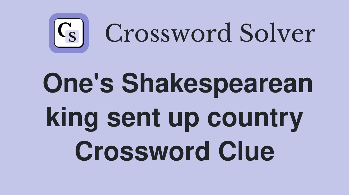 One's Shakespearean king sent up country Crossword Clue