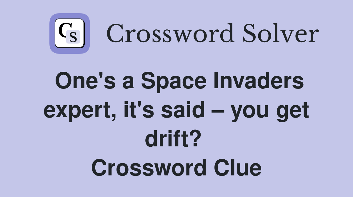 One's a Space Invaders expert, it's said – you get drift?  Crossword Clue