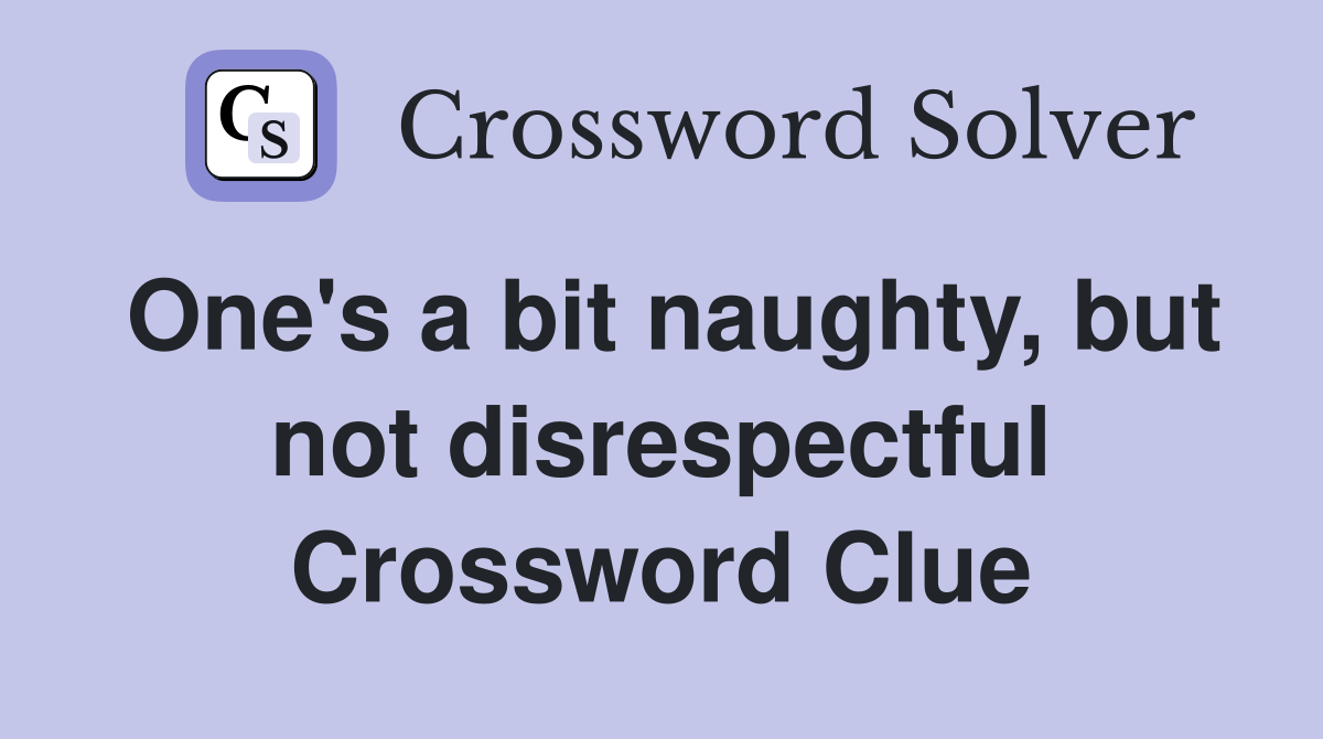 One's a bit naughty, but not disrespectful Crossword Clue