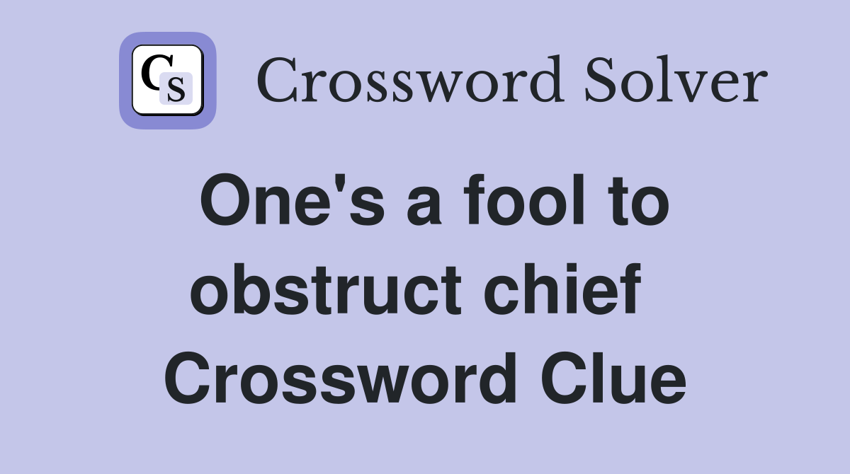 One's a fool to obstruct chief  Crossword Clue