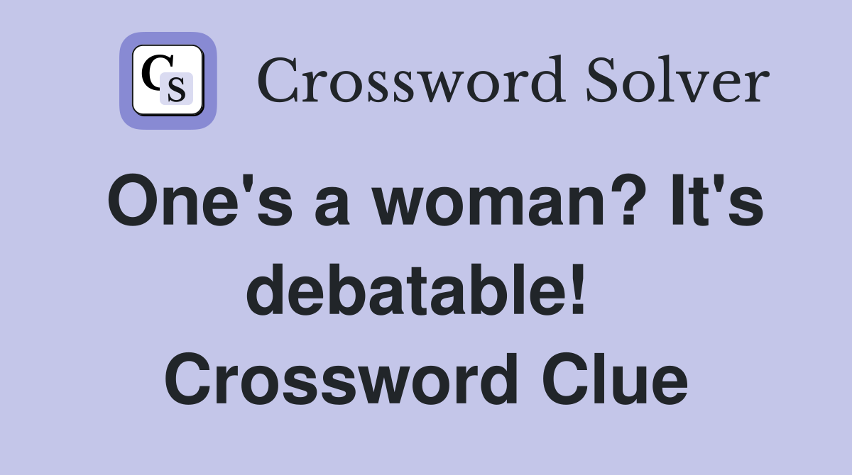 One's a woman? It's debatable!  Crossword Clue
