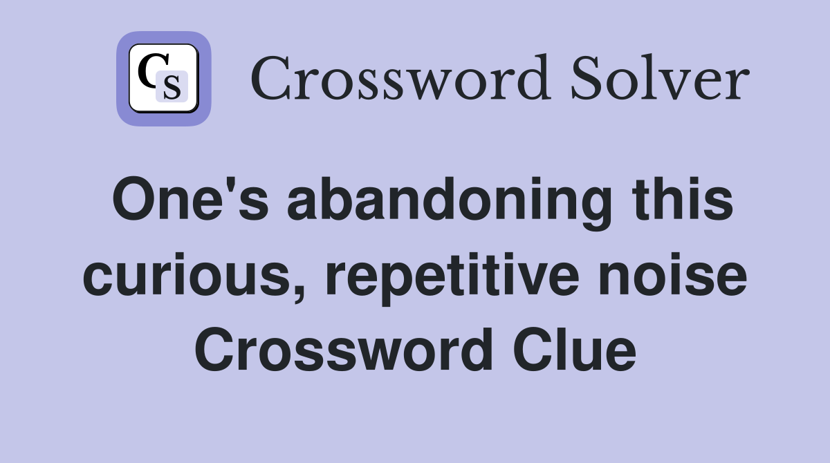 One's abandoning this curious, repetitive noise Crossword Clue