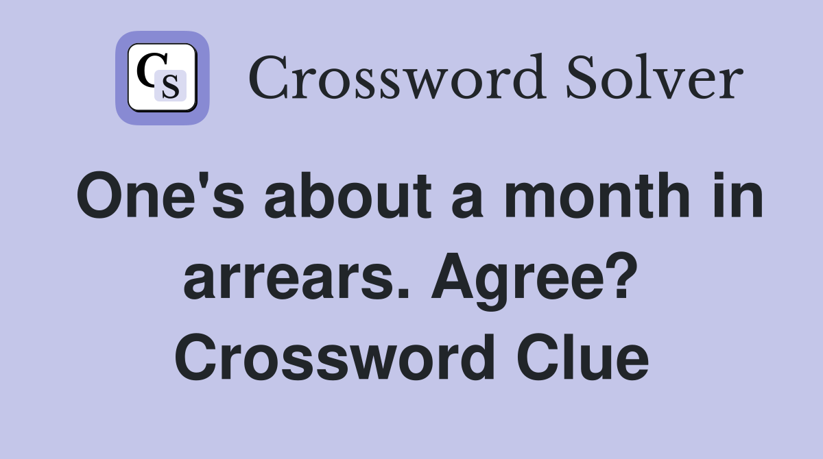 One's about a month in arrears. Agree? Crossword Clue