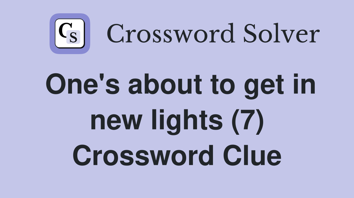 One's about to get in new lights (7) Crossword Clue