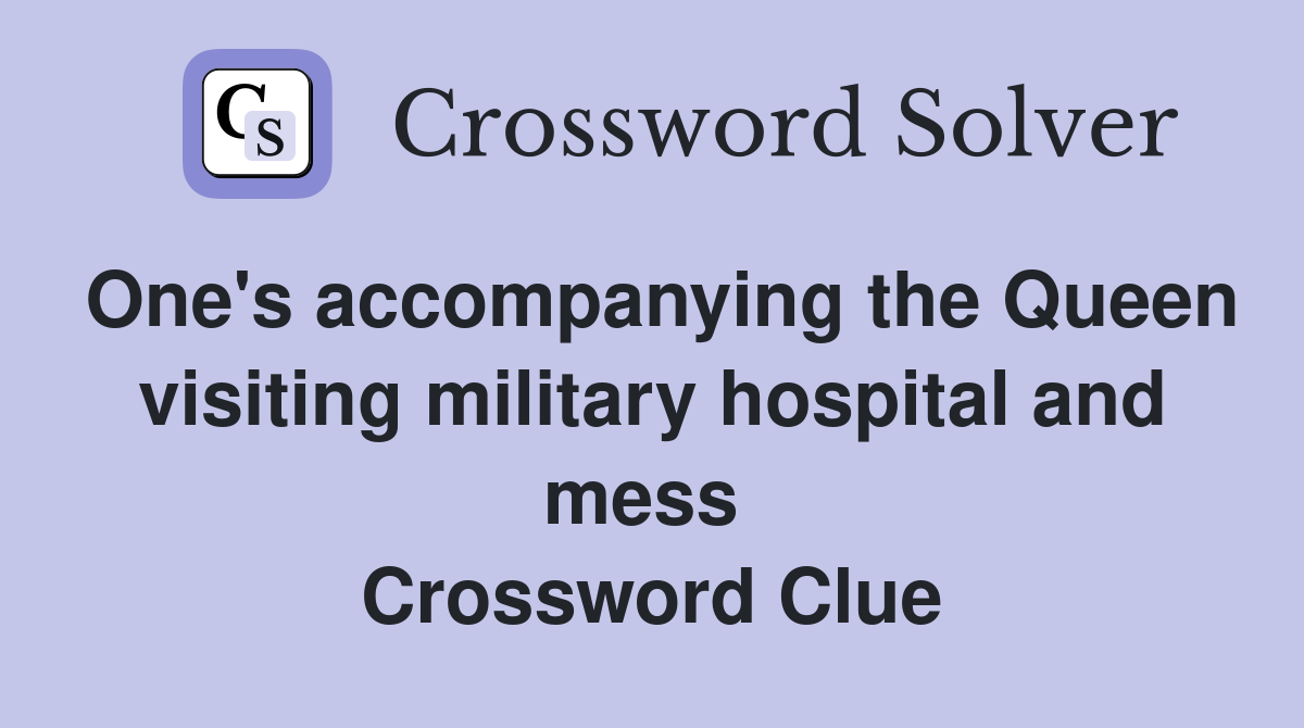 One's accompanying the Queen visiting military hospital and mess  Crossword Clue
