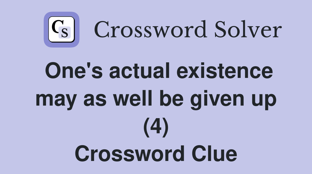 One's actual existence may as well be given up (4) Crossword Clue