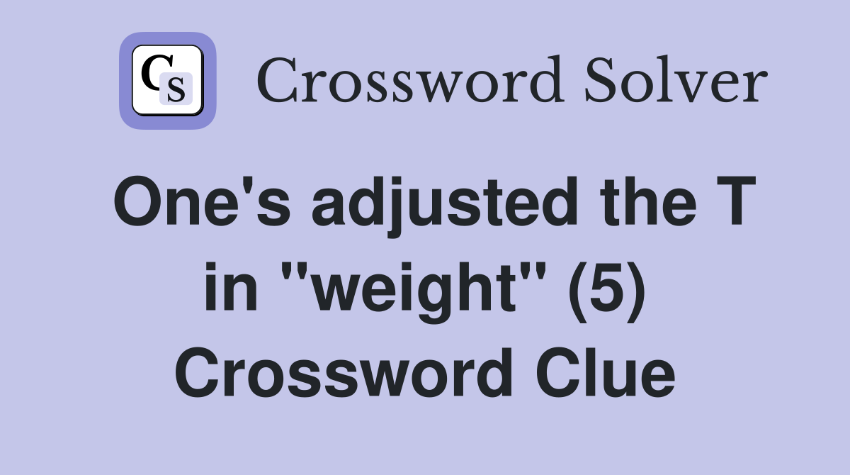 One's adjusted the T in "weight" (5) Crossword Clue