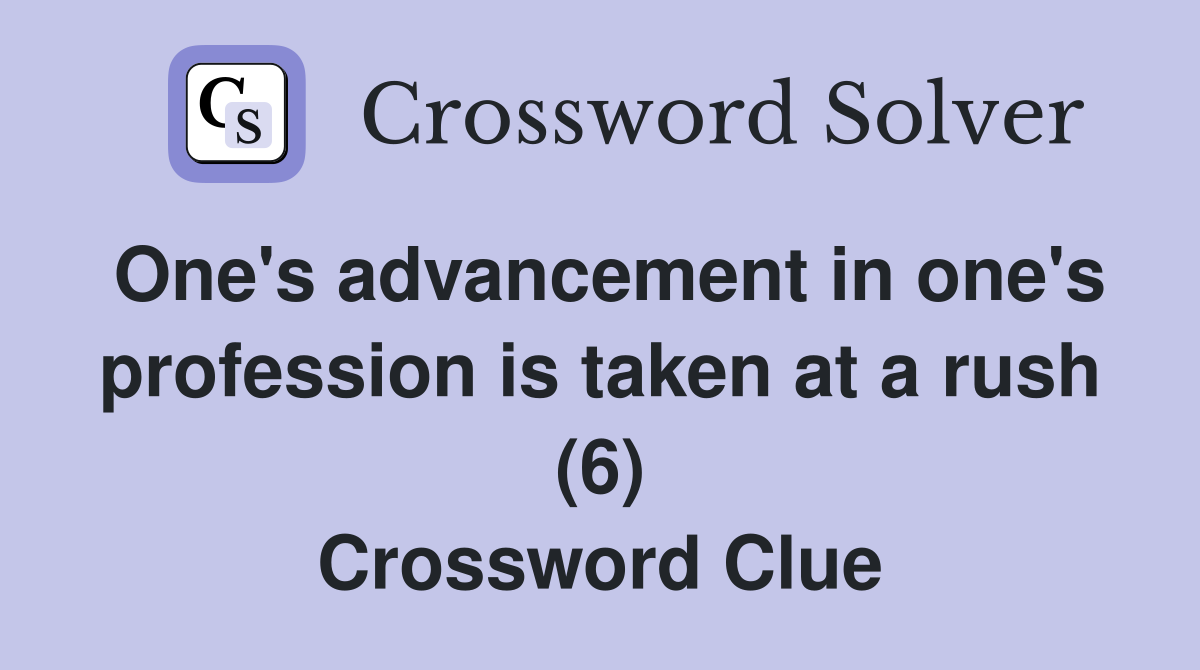 One's advancement in one's profession is taken at a rush (6) Crossword Clue