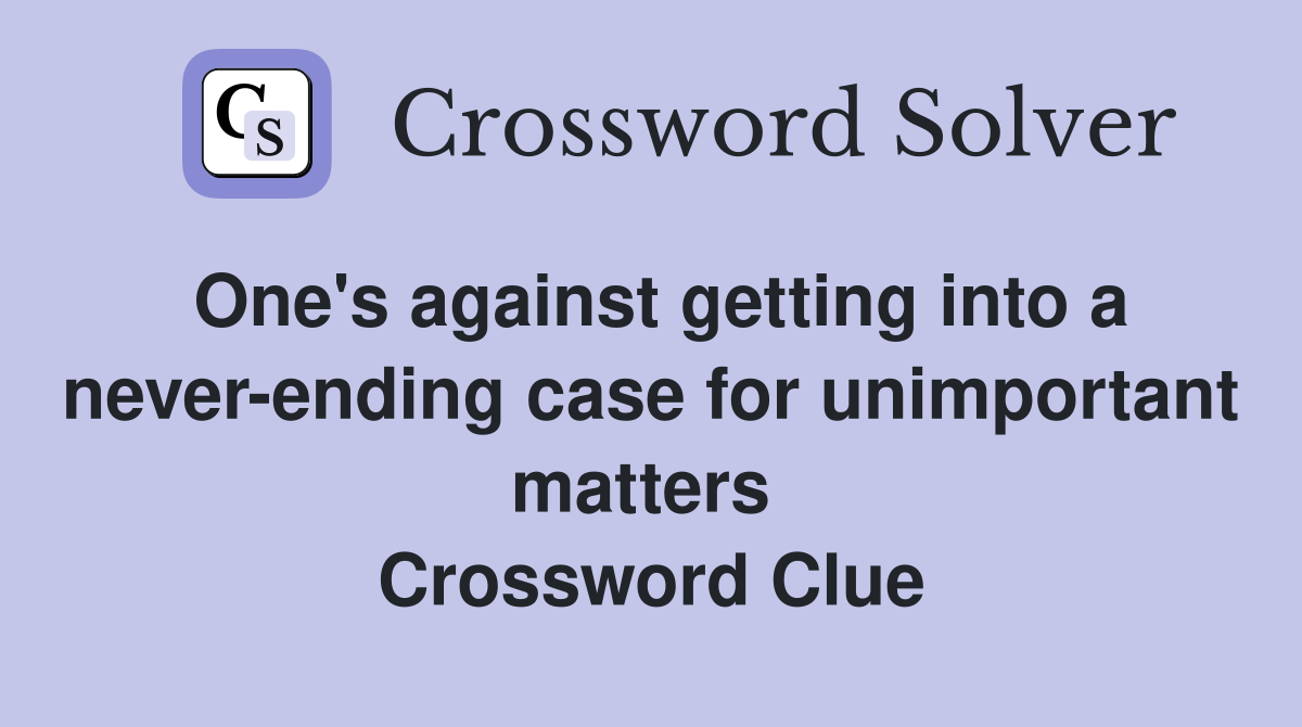 One's against getting into a never-ending case for unimportant matters  Crossword Clue