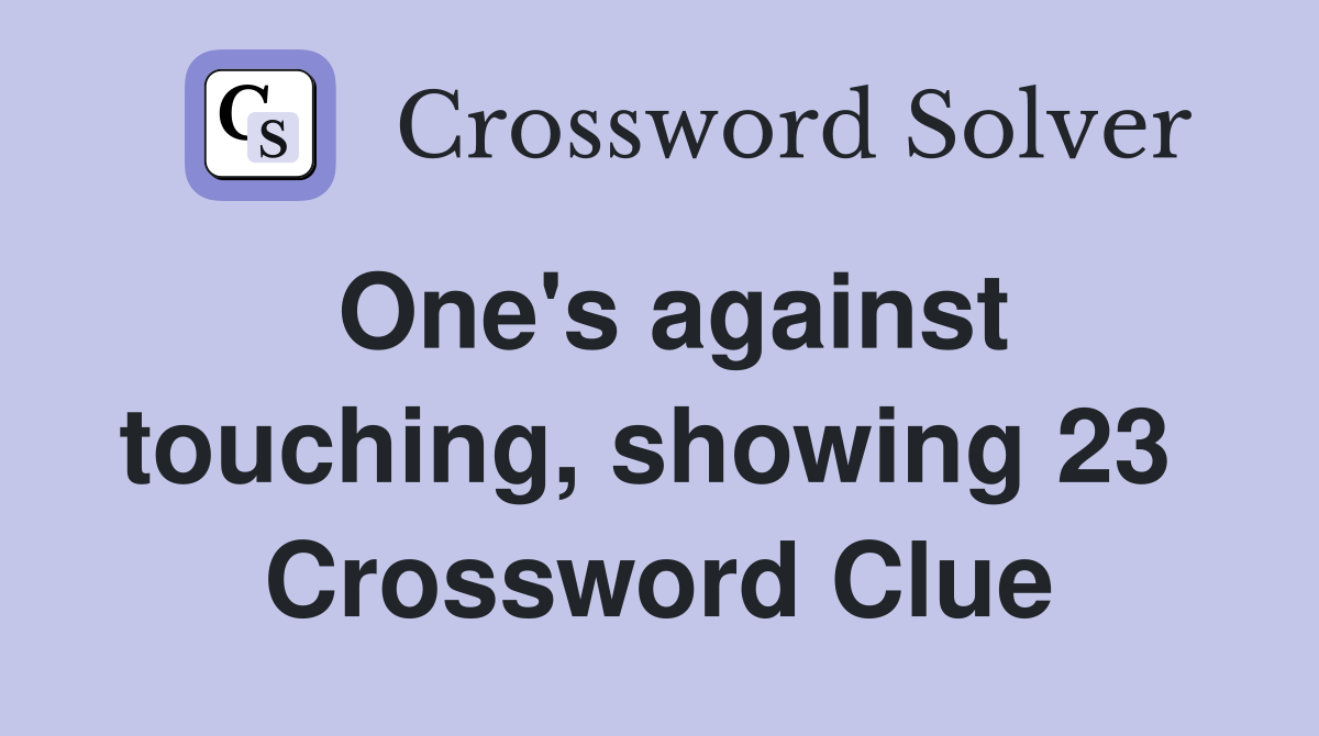 One's against touching, showing 23  Crossword Clue