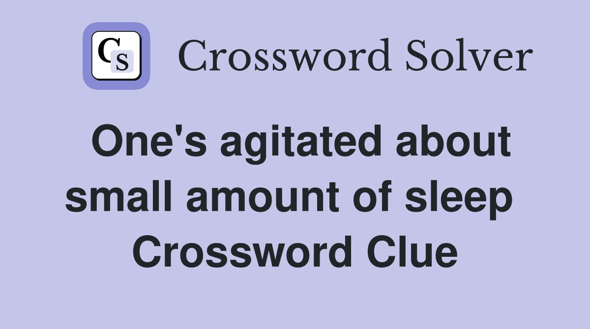 One's agitated about small amount of sleep  Crossword Clue