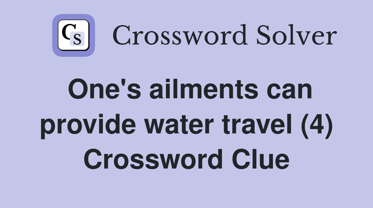 One's ailments can provide water travel (4) Crossword Clue