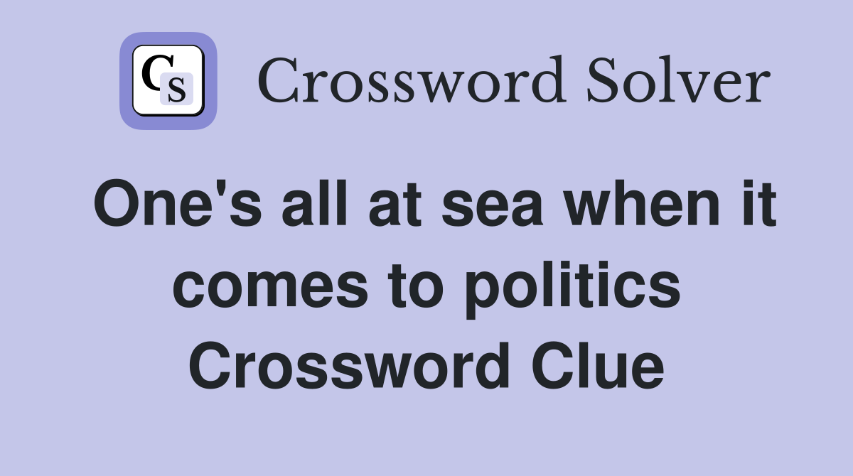 One's all at sea when it comes to politics Crossword Clue