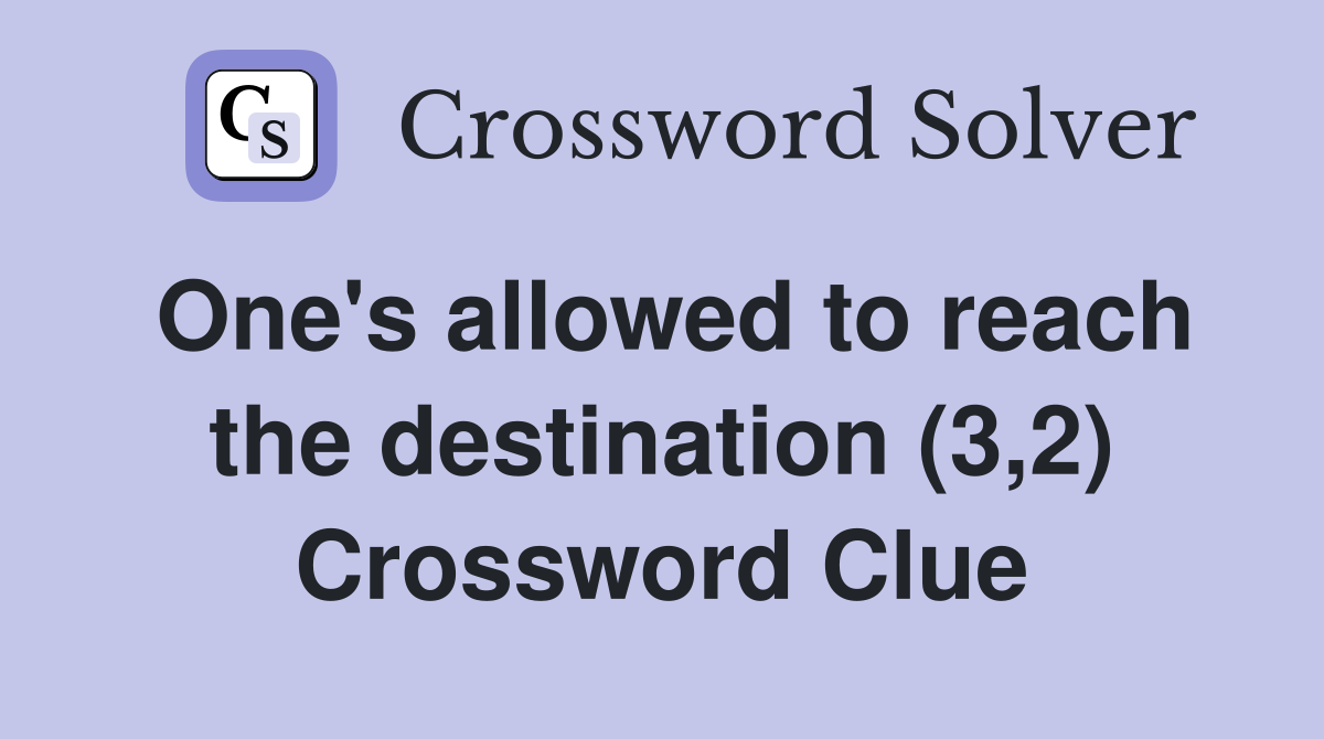 One's allowed to reach the destination (3,2) Crossword Clue