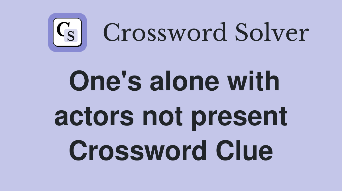 One's alone with actors not present Crossword Clue