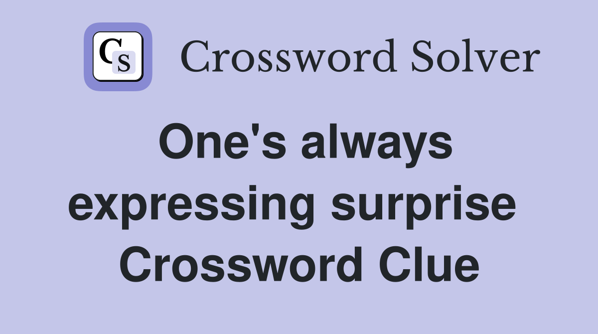 One's always expressing surprise  Crossword Clue