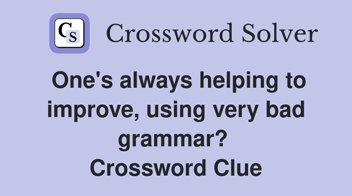 One's always helping to improve, using very bad grammar?  Crossword Clue