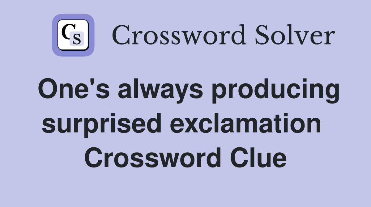 One's always producing surprised exclamation  Crossword Clue
