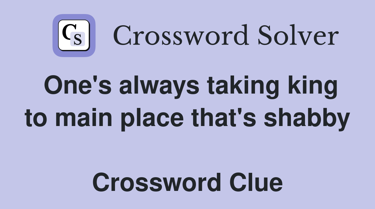 One's always taking king to main place that's shabby  Crossword Clue