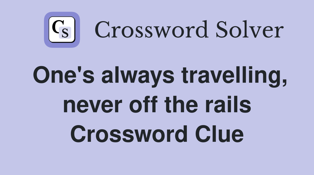 One's always travelling, never off the rails Crossword Clue