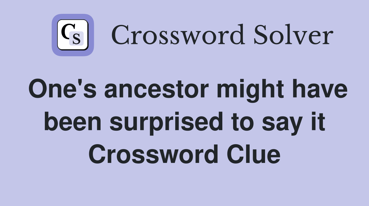 One's ancestor might have been surprised to say it Crossword Clue