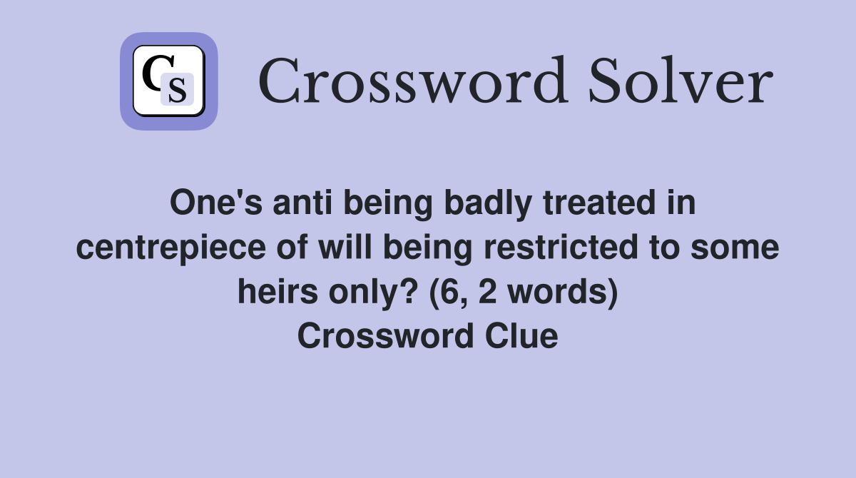 One's anti being badly treated in centrepiece of will being restricted to some heirs only? (6, 2 words) Crossword Clue