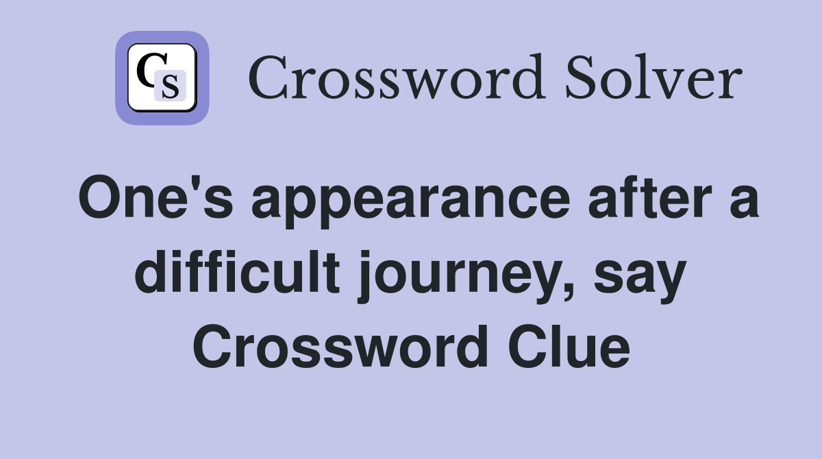 One's appearance after a difficult journey, say Crossword Clue