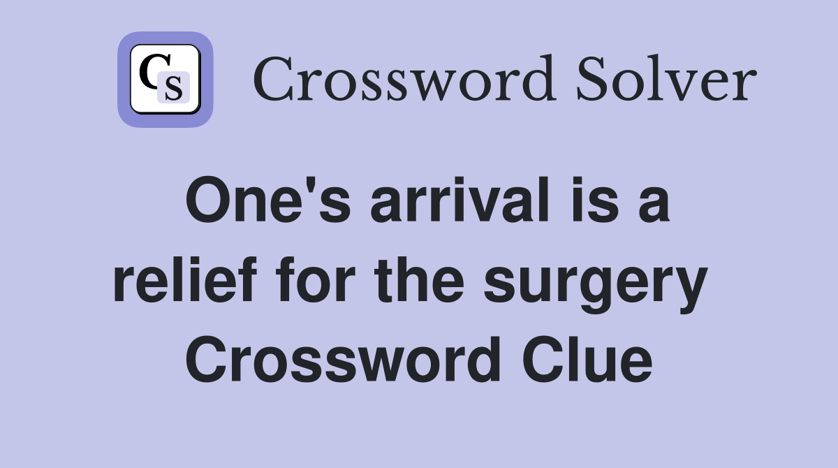 One's arrival is a relief for the surgery  Crossword Clue