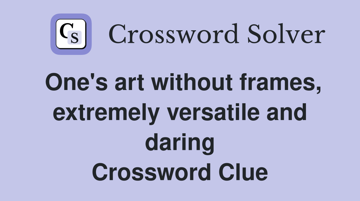 One's art without frames, extremely versatile and daring Crossword Clue
