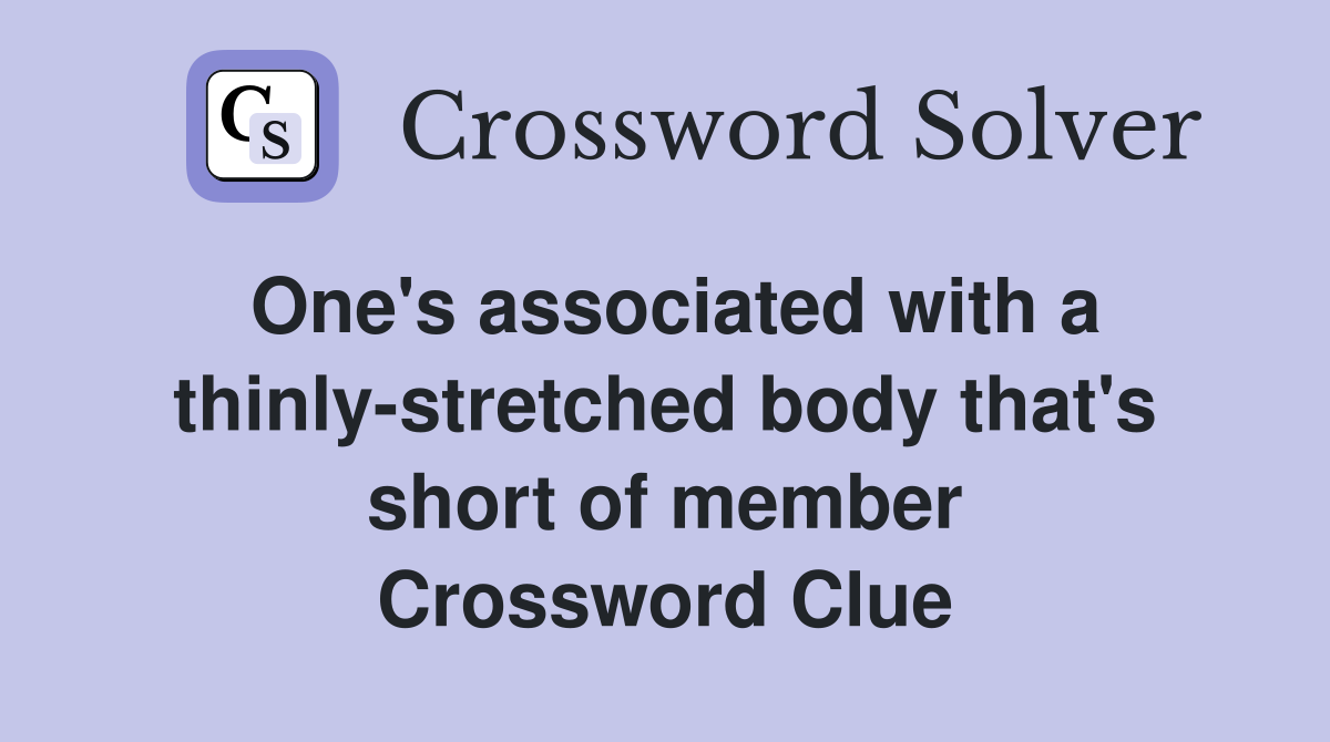 One's associated with a thinly-stretched body that's short of member Crossword Clue