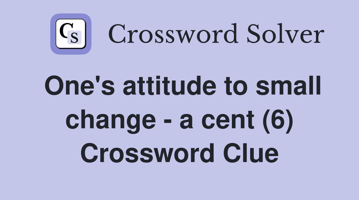 One's attitude to small change - a cent (6) Crossword Clue