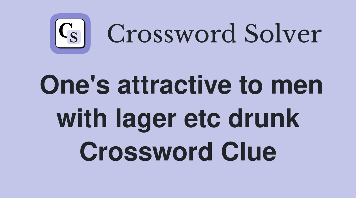 One's attractive to men with lager etc drunk Crossword Clue