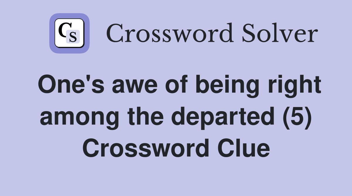 One's awe of being right among the departed (5) Crossword Clue