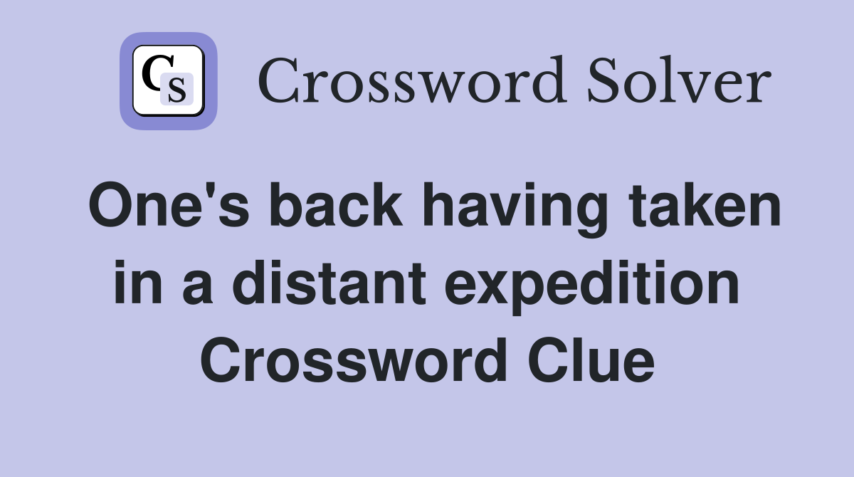 One's back having taken in a distant expedition Crossword Clue