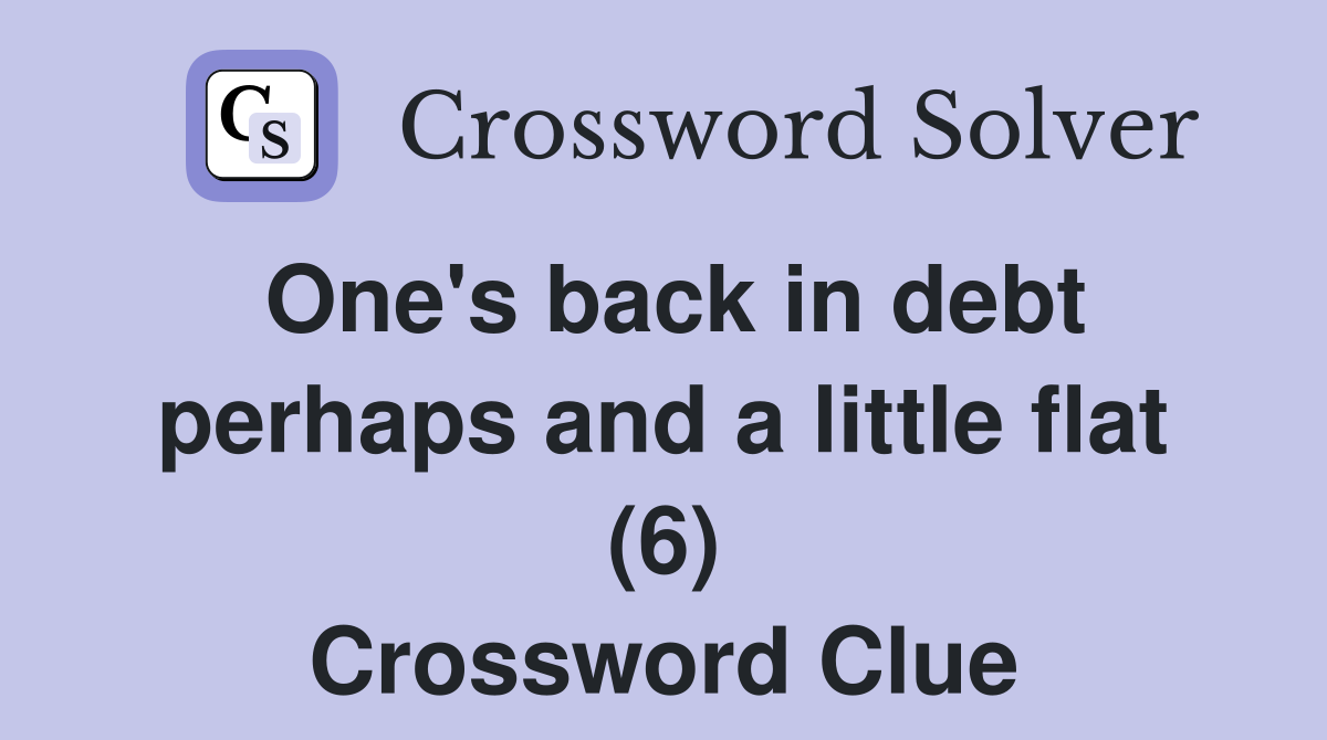 One's back in debt perhaps and a little flat (6) Crossword Clue