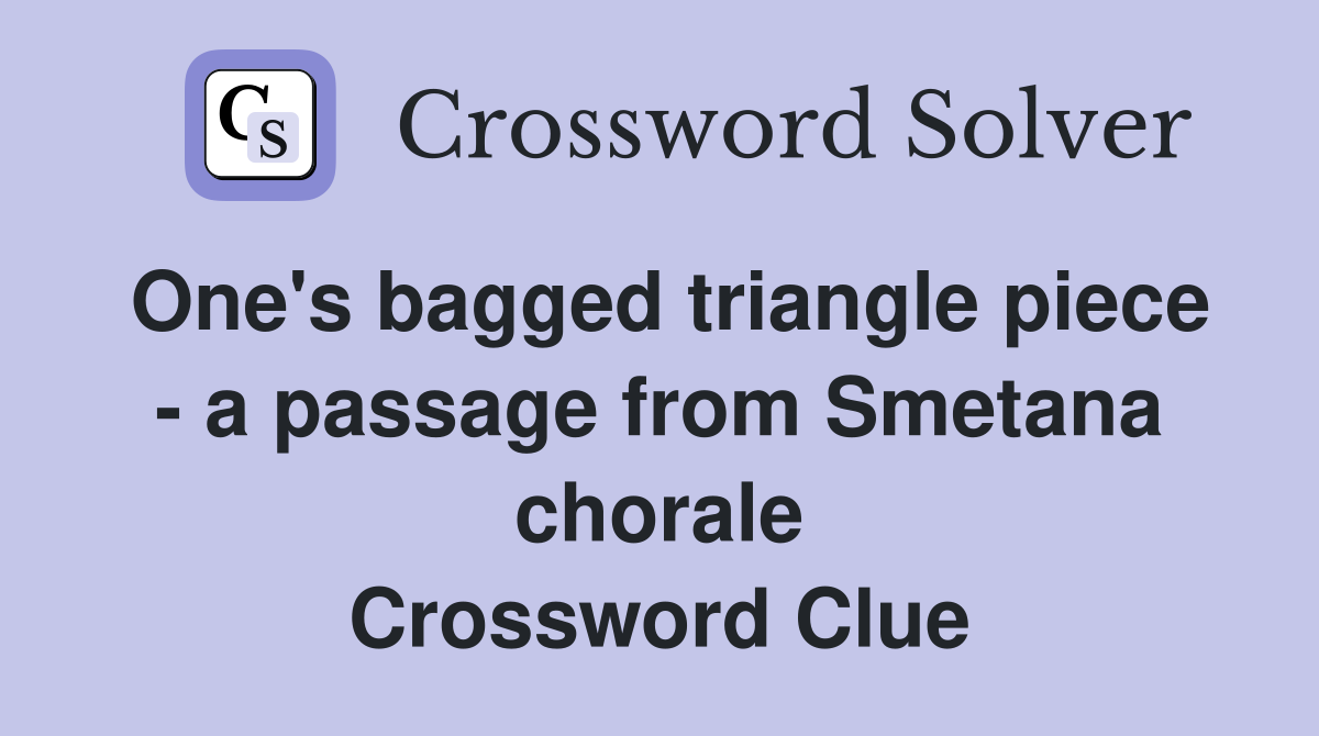One's bagged triangle piece - a passage from Smetana chorale Crossword Clue
