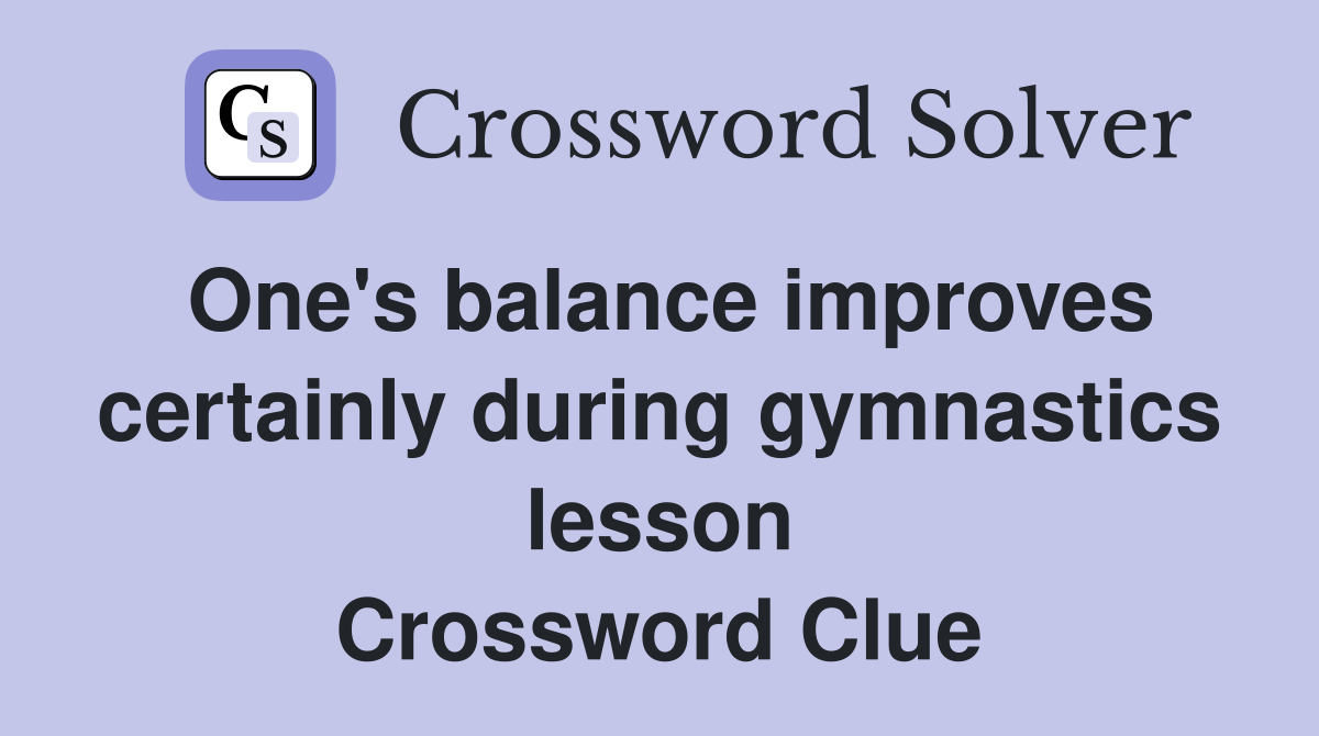 One's balance improves certainly during gymnastics lesson Crossword Clue