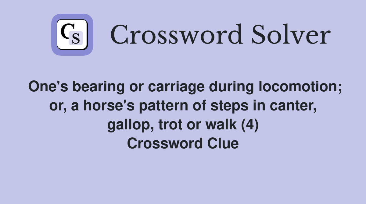 One's bearing or carriage during locomotion; or, a horse's pattern of steps in canter, gallop, trot or walk (4) Crossword Clue